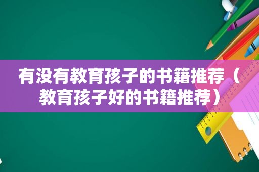 有没有教育孩子的书籍推荐（教育孩子好的书籍推荐）
