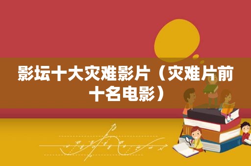 影坛十大灾难影片（灾难片前十名电影）