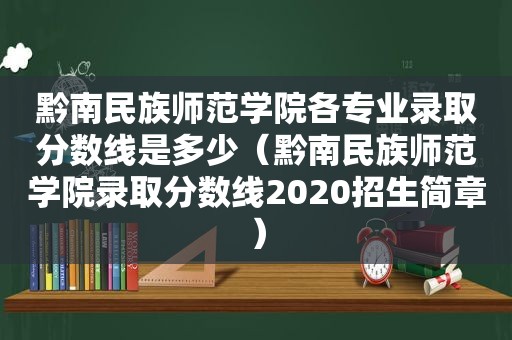 黔南民族师范学院各专业录取分数线是多少（黔南民族师范学院录取分数线2020招生简章）