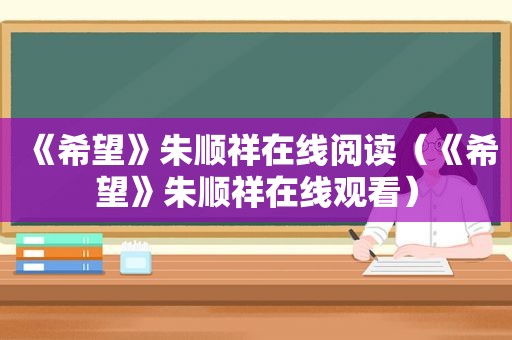 《希望》朱顺祥在线阅读（《希望》朱顺祥在线观看）