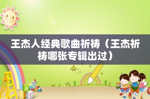 王杰人经典歌曲祈祷（王杰祈祷哪张专辑出过）