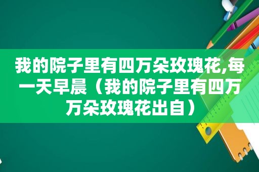 我的院子里有四万朵玫瑰花,每一天早晨（我的院子里有四万万朵玫瑰花出自）