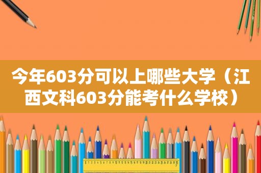 今年603分可以上哪些大学（江西文科603分能考什么学校）