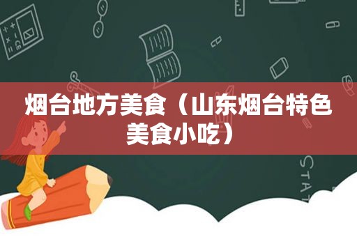 烟台地方美食（山东烟台特色美食小吃）