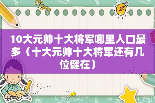 10大元帅十大将军哪里人口最多（十大元帅十大将军还有几位健在）