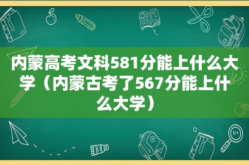 内蒙高考文科581分能上什么大学（内蒙古考了567分能上什么大学）