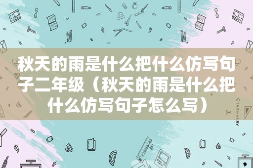 秋天的雨是什么把什么仿写句子二年级（秋天的雨是什么把什么仿写句子怎么写）