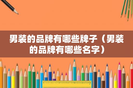 男装的品牌有哪些牌子（男装的品牌有哪些名字）