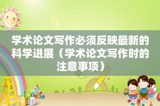 学术论文写作必须反映最新的科学进展（学术论文写作时的注意事项）