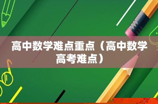 高中数学难点重点（高中数学高考难点）