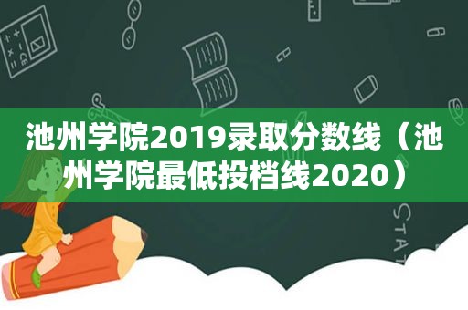 池州学院2019录取分数线（池州学院最低投档线2020）
