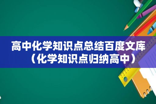 高中化学知识点总结百度文库（化学知识点归纳高中）