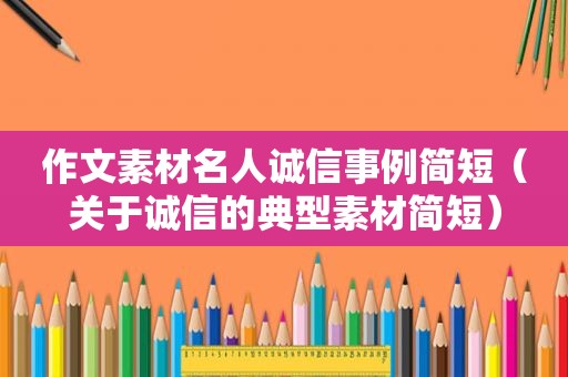 作文素材名人诚信事例简短（关于诚信的典型素材简短）