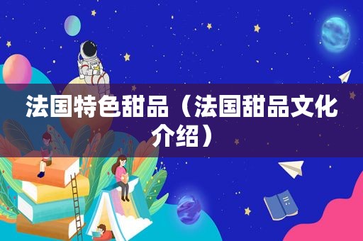法国特色甜品（法国甜品文化介绍）