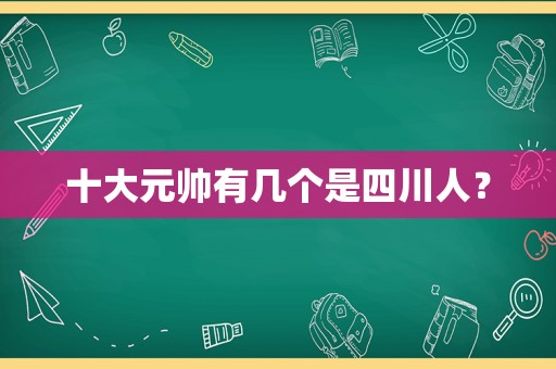 十大元帅有几个是四川人？