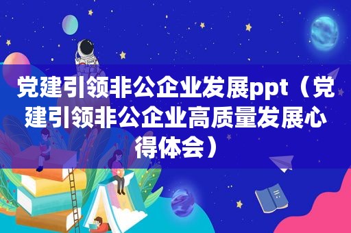 党建引领非公企业发展ppt（党建引领非公企业高质量发展心得体会）