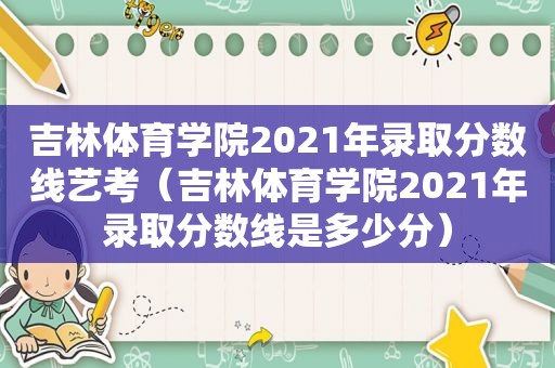 吉林体育学院2021年录取分数线艺考（吉林体育学院2021年录取分数线是多少分）