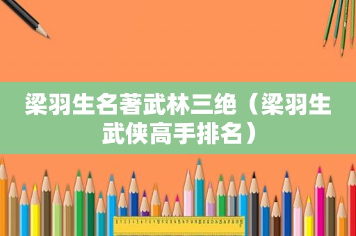 梁羽生名著武林三绝（梁羽生武侠高手排名）