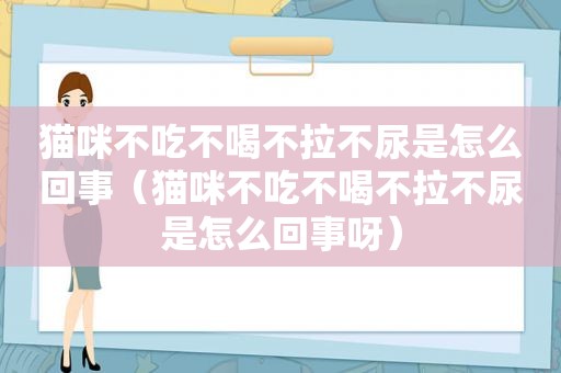 猫咪不吃不喝不拉不尿是怎么回事（猫咪不吃不喝不拉不尿是怎么回事呀）