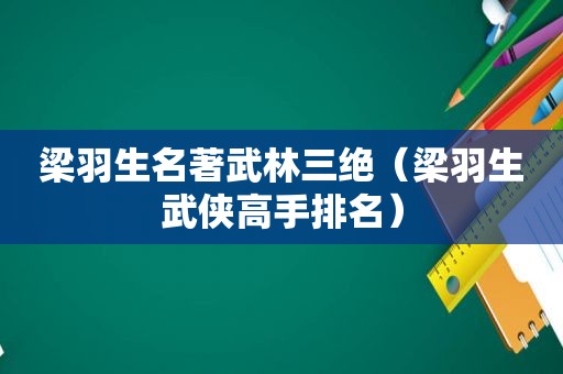 梁羽生名著武林三绝（梁羽生武侠高手排名）