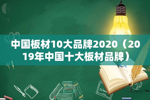 中国板材10大品牌2020（2019年中国十大板材品牌）