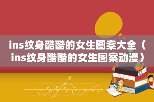 ins纹身酷酷的女生图案大全（ins纹身酷酷的女生图案动漫）