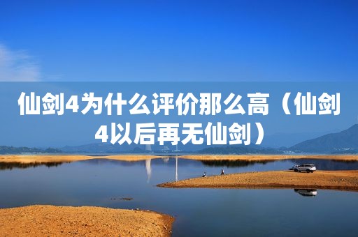 仙剑4为什么评价那么高（仙剑4以后再无仙剑）