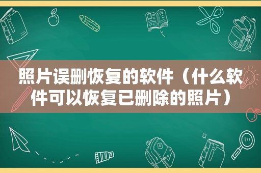 照片误删恢复的软件（什么软件可以恢复已删除的照片）