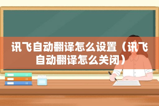讯飞自动翻译怎么设置（讯飞自动翻译怎么关闭）