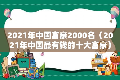 2021年中国富豪2000名（2021年中国最有钱的十大富豪）