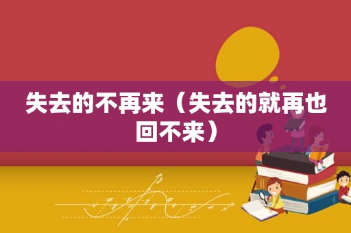失去的不再来（失去的就再也回不来）