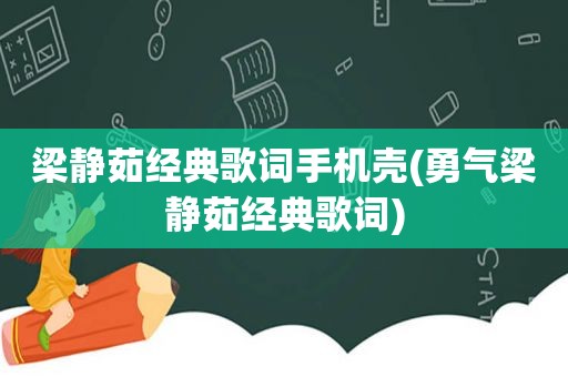 梁静茹经典歌词手机壳(勇气梁静茹经典歌词)