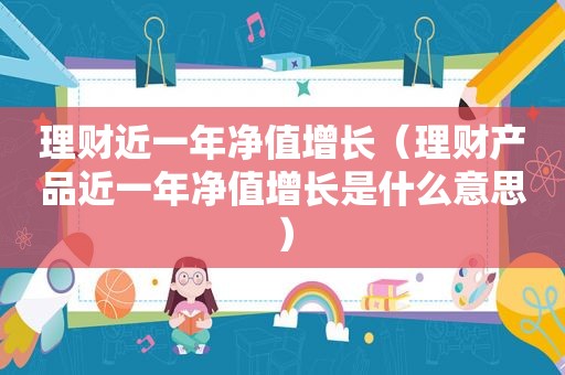 理财近一年净值增长（理财产品近一年净值增长是什么意思）