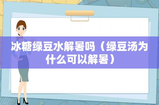 冰糖绿豆水解暑吗（绿豆汤为什么可以解暑）