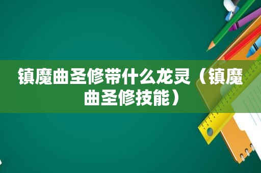镇魔曲圣修带什么龙灵（镇魔曲圣修技能）