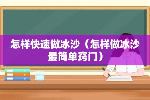 怎样快速做冰沙（怎样做冰沙最简单窍门）