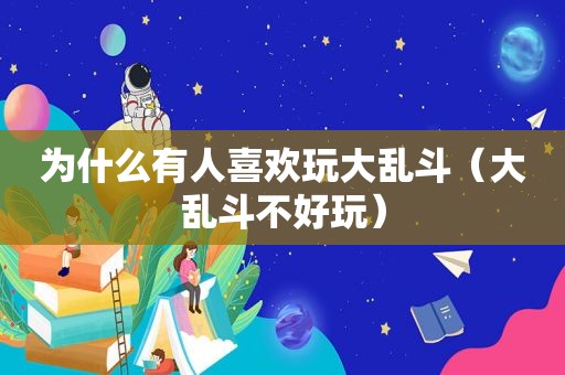 为什么有人喜欢玩大乱斗（大乱斗不好玩）