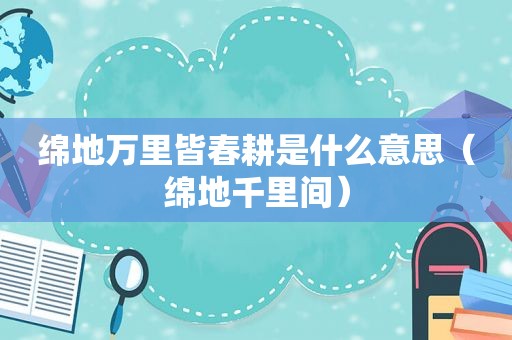 绵地万里皆春耕是什么意思（绵地千里间）