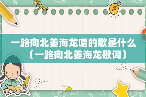 一路向北姜海龙唱的歌是什么（一路向北姜海龙歌词）