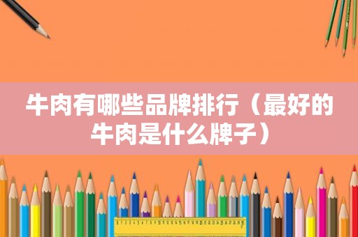 牛肉有哪些品牌排行（最好的牛肉是什么牌子）
