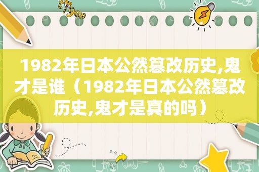 1982年日本公然篡改历史,鬼才是谁（1982年日本公然篡改历史,鬼才是真的吗）