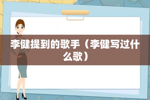 李健提到的歌手（李健写过什么歌）