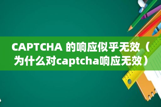 CAPTCHA 的响应似乎无效（为什么对captcha响应无效）