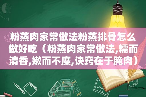 粉蒸肉家常做法粉蒸排骨怎么做好吃（粉蒸肉家常做法,糯而清香,嫩而不糜,诀窍在于腌肉）