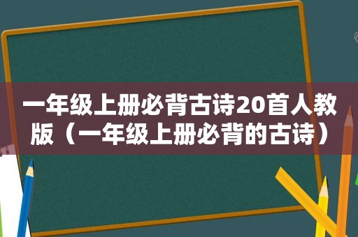 一年级上册必背古诗20首人教版（一年级上册必背的古诗）