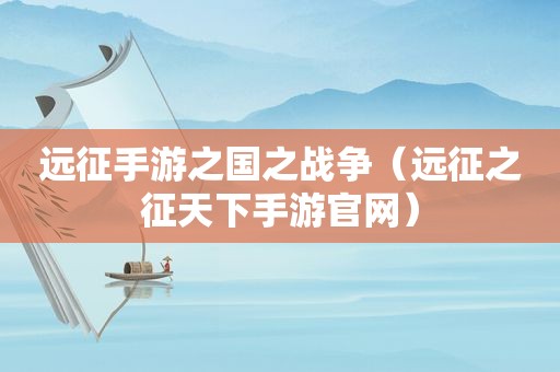 远征手游之国之战争（远征之征天下手游官网）