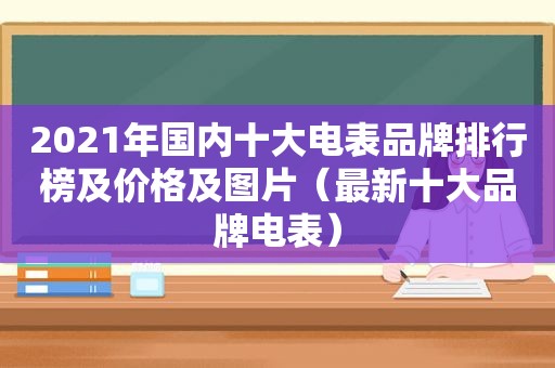 2021年国内十大电表品牌排行榜及价格及图片（最新十大品牌电表）