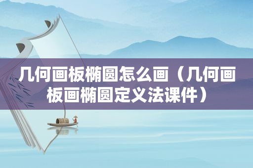 几何画板椭圆怎么画（几何画板画椭圆定义法课件）