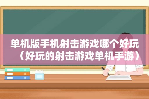 单机版手机射击游戏哪个好玩（好玩的射击游戏单机手游）