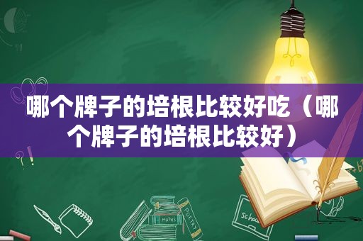 哪个牌子的培根比较好吃（哪个牌子的培根比较好）